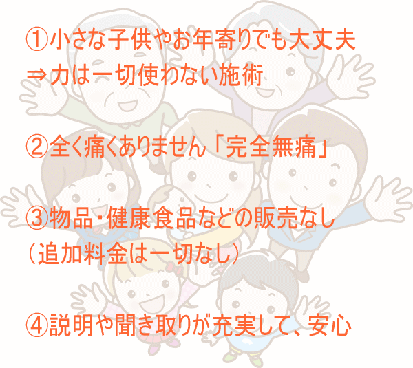 小さな子供やお年寄りでも大丈夫。全く痛くありません。物品・健康食品などの販売なし。説明や聞き取りが充実して安心。